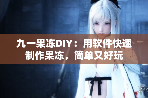 九一果凍DIY：用軟件快速制作果凍，簡單又好玩