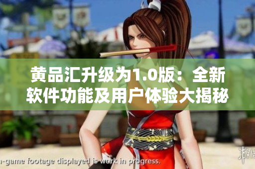 黃品匯升級為1.0版：全新軟件功能及用戶體驗(yàn)大揭秘！