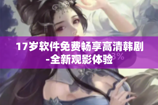 17歲軟件免費暢享高清韓劇-全新觀影體驗