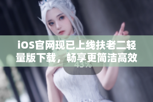 iOS官網(wǎng)現(xiàn)已上線扶老二輕量版下載，暢享更簡潔高效的軟件安裝體驗！