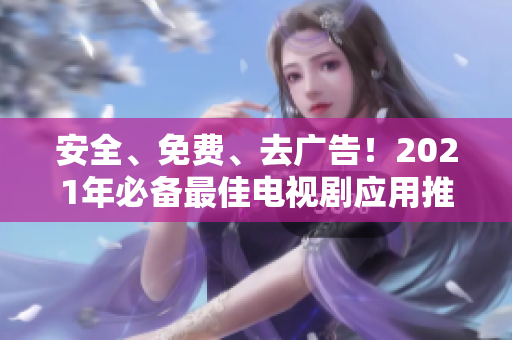 安全、免費、去廣告！2021年必備最佳電視劇應(yīng)用推薦