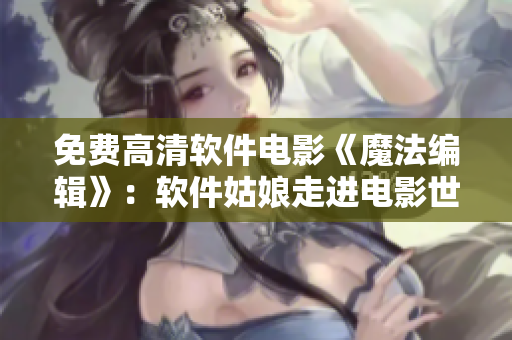 免費(fèi)高清軟件電影《魔法編輯》：軟件姑娘走進(jìn)電影世界