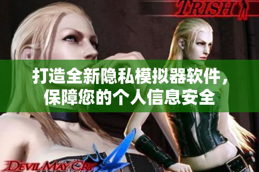 打造全新隱私模擬器軟件，保障您的個人信息安全