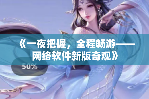 《一夜把握，全程暢游——網(wǎng)絡(luò)軟件新版奇觀》