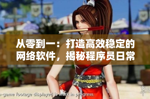 從零到一：打造高效穩(wěn)定的網(wǎng)絡(luò)軟件，揭秘程序員日常生活方式