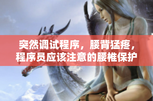 突然調(diào)試程序，腰背猛疼，程序員應(yīng)該注意的腰椎保護(hù)技巧