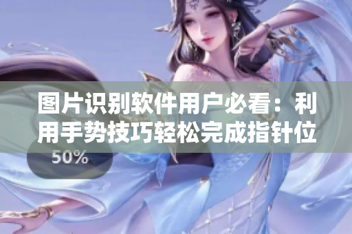 圖片識別軟件用戶必看：利用手勢技巧輕松完成指針位置修正