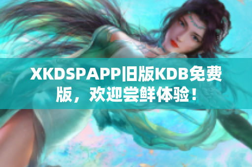 XKDSPAPP舊版KDB免費版，歡迎嘗鮮體驗！