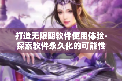 打造無限期軟件使用體驗-探索軟件永久化的可能性