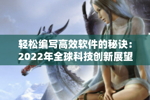 輕松編寫高效軟件的秘訣：2022年全球科技創(chuàng)新展望