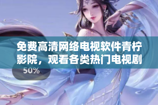 免費(fèi)高清網(wǎng)絡(luò)電視軟件青檸影院，觀看各類熱門電視劇推薦