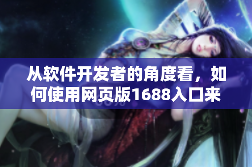 從軟件開發(fā)者的角度看，如何使用網(wǎng)頁版1688入口來購買所需材料