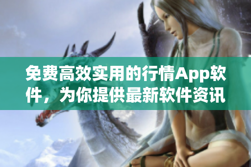 免費(fèi)高效實(shí)用的行情App軟件，為你提供最新軟件資訊
