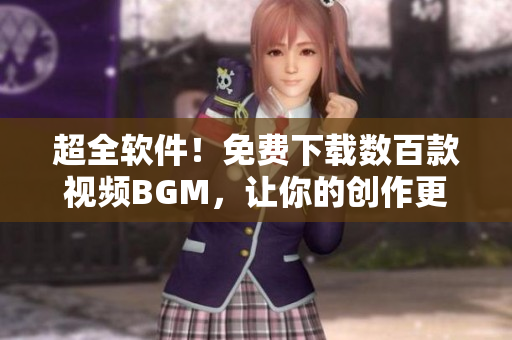 超全軟件！免費下載數(shù)百款視頻BGM，讓你的創(chuàng)作更具個性！