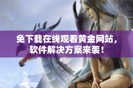 免下載在線觀看黃金網(wǎng)站，軟件解決方案來(lái)襲！
