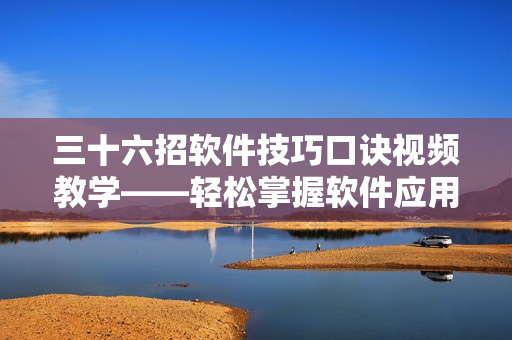 三十六招軟件技巧口訣視頻教學(xué)——輕松掌握軟件應(yīng)用竅門(mén)