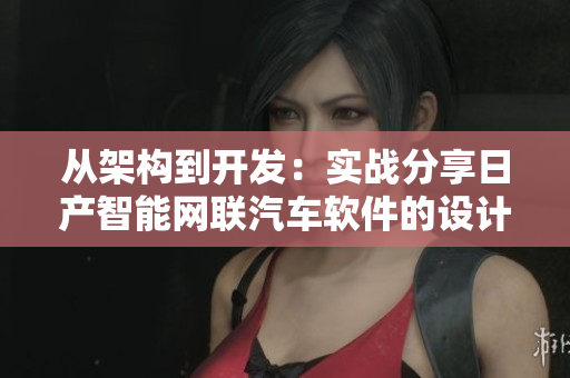 從架構(gòu)到開(kāi)發(fā)：實(shí)戰(zhàn)分享日產(chǎn)智能網(wǎng)聯(lián)汽車(chē)軟件的設(shè)計(jì)與實(shí)現(xiàn)