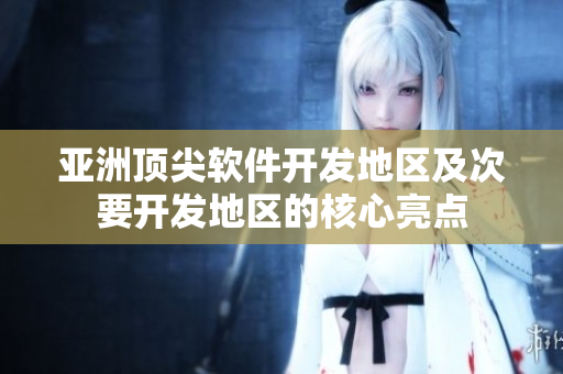 亞洲頂尖軟件開發(fā)地區(qū)及次要開發(fā)地區(qū)的核心亮點