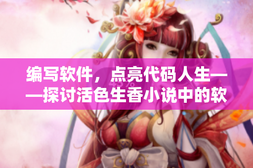 編寫軟件，點(diǎn)亮代碼人生——探討活色生香小說中的軟件開發(fā)之旅