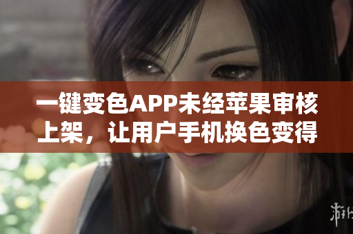 一鍵變色APP未經(jīng)蘋果審核上架，讓用戶手機換色變得輕松