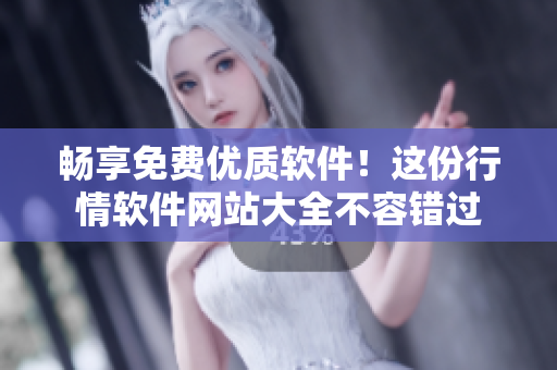 暢享免費優(yōu)質(zhì)軟件！這份行情軟件網(wǎng)站大全不容錯過