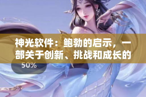 神光軟件：鮑勃的啟示，一部關(guān)于創(chuàng)新、挑戰(zhàn)和成長的電影