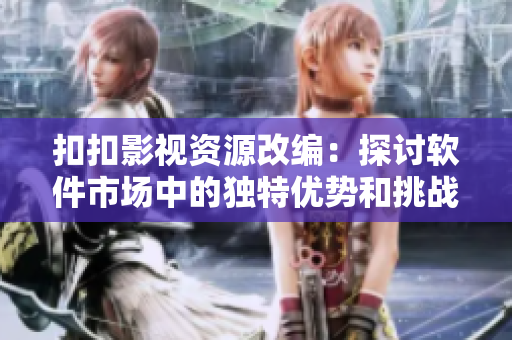 扣扣影視資源改編：探討軟件市場中的獨特優(yōu)勢和挑戰(zhàn)