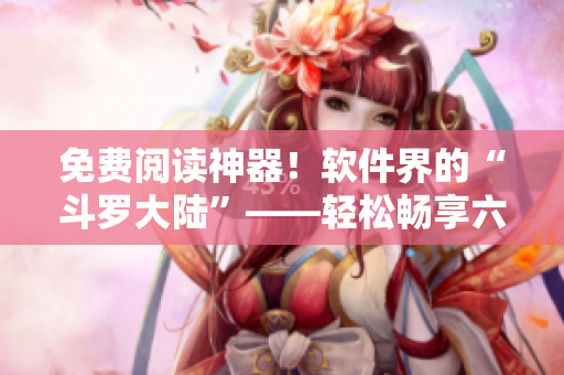 免費閱讀神器！軟件界的“斗羅大陸”——輕松暢享六漫畫最新漫畫資源。