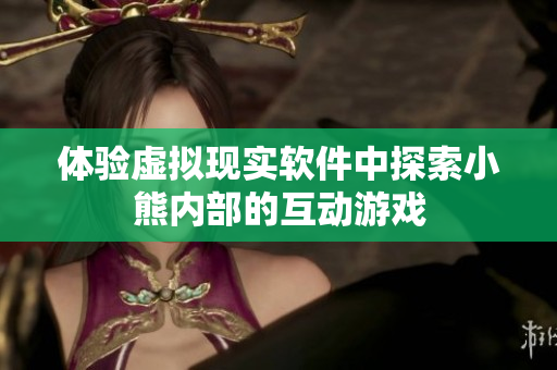 體驗(yàn)虛擬現(xiàn)實(shí)軟件中探索小熊內(nèi)部的互動(dòng)游戲