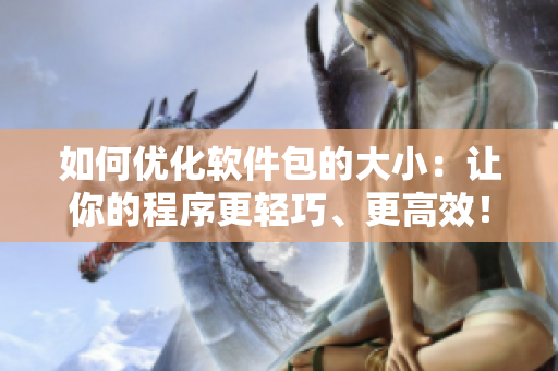 如何優(yōu)化軟件包的大?。鹤屇愕某绦蚋p巧、更高效！