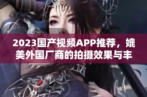 2023國產(chǎn)視頻APP推薦，媲美外國廠商的拍攝效果與豐富功能