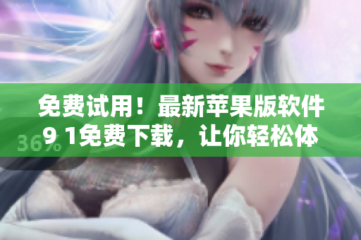 免費(fèi)試用！最新蘋(píng)果版軟件9 1免費(fèi)下載，讓你輕松體驗(yàn)最佳編輯效果