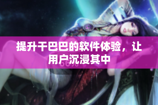 提升干巴巴的軟件體驗(yàn)，讓用戶(hù)沉浸其中