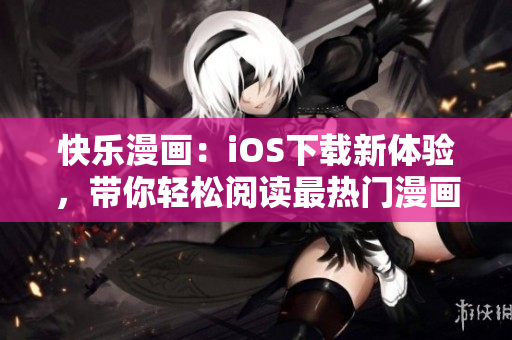 快樂漫畫：iOS下載新體驗(yàn)，帶你輕松閱讀最熱門漫畫