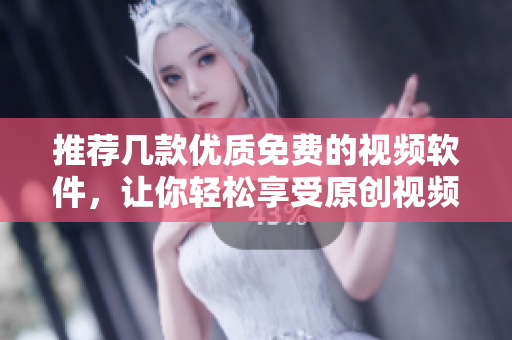 推薦幾款優(yōu)質(zhì)免費的視頻軟件，讓你輕松享受原創(chuàng)視頻體驗