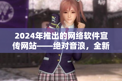 2024年推出的網(wǎng)絡(luò)軟件宣傳網(wǎng)站——絕對(duì)音浪，全新體驗(yàn)