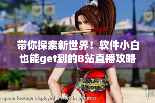 帶你探索新世界！軟件小白也能get到的B站直播攻略