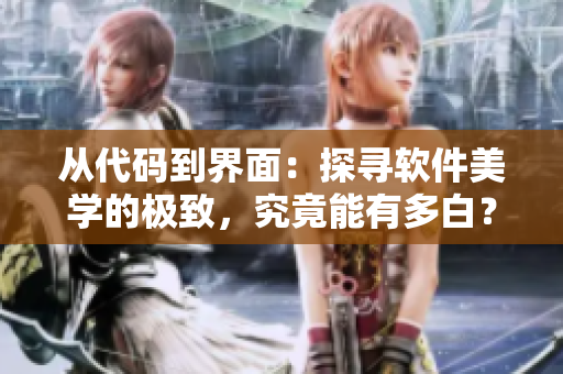 從代碼到界面：探尋軟件美學(xué)的極致，究竟能有多白？