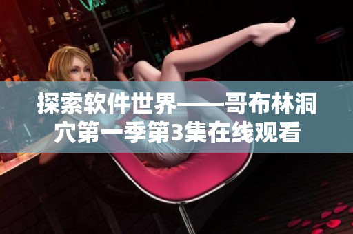 探索軟件世界——哥布林洞穴第一季第3集在線觀看