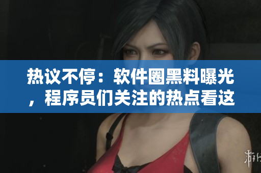 熱議不停：軟件圈黑料曝光，程序員們關(guān)注的熱點(diǎn)看這里