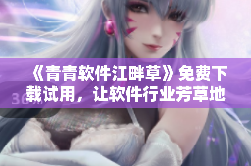 《青青軟件江畔草》免費下載試用，讓軟件行業(yè)芳草地更加青春！