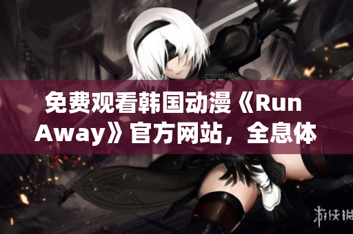 免費(fèi)觀看韓國動漫《Run Away》官方網(wǎng)站，全息體驗(yàn)驚險冒險世界！