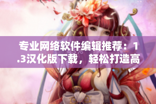 專業(yè)網(wǎng)絡軟件編輯推薦：1.3漢化版下載，輕松打造高效網(wǎng)絡環(huán)境！