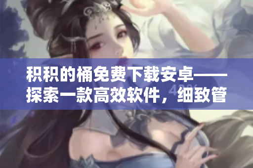 積積的桶免費下載安卓——探索一款高效軟件，細致管理你的個人信息