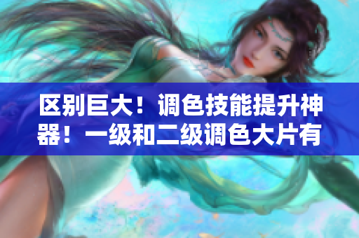 區(qū)別巨大！調(diào)色技能提升神器！一級(jí)和二級(jí)調(diào)色大片有何不同？