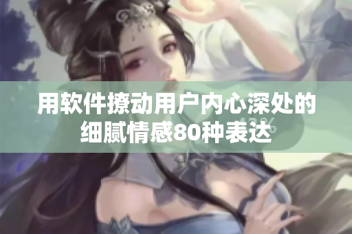 用軟件撩動(dòng)用戶內(nèi)心深處的細(xì)膩情感80種表達(dá)