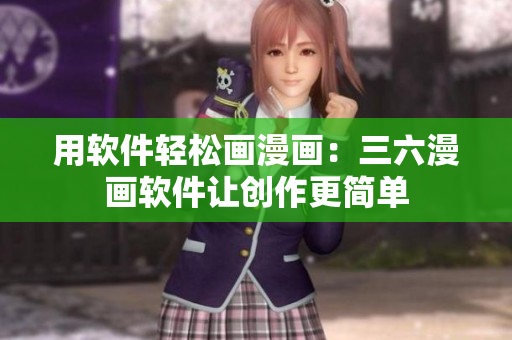 用軟件輕松畫(huà)漫畫(huà)：三六漫畫(huà)軟件讓創(chuàng)作更簡(jiǎn)單