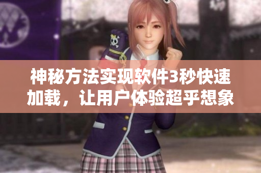 神秘方法實現(xiàn)軟件3秒快速加載，讓用戶體驗超乎想象