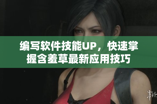 編寫軟件技能UP，快速掌握含羞草最新應(yīng)用技巧