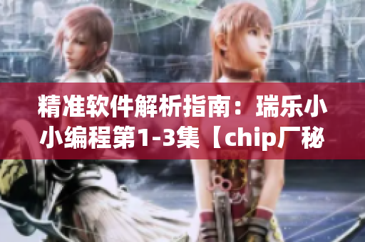 精準(zhǔn)軟件解析指南：瑞樂小小編程第1-3集【chip廠秘籍】